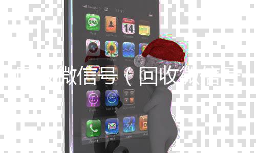 回收微信号微信回收秒结（回收微信号图片）