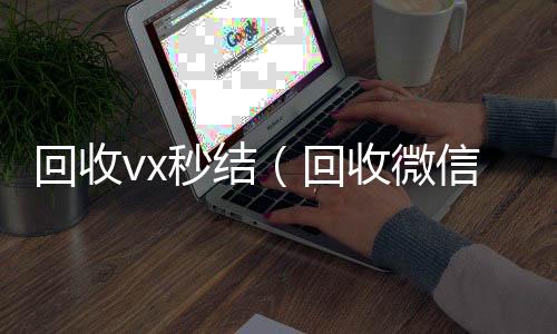 回收vx秒回收微信在线交易结（回收微信秒结）