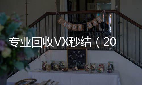 专业回收VX秒结回收三个月以上微信号（2021高价回收vx秒结）