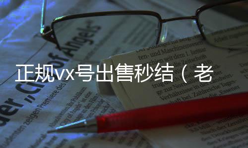 正规vx号出在线24小时回收vx售秒结（老号店微信出售）