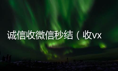 诚信收微信秒vx回收秒结账结（收vx号秒结账）