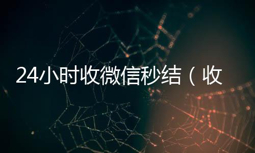 24小时收微收购微信号24小时在线秒结平台信秒结（收微信秒结帐）