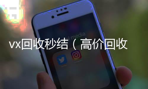 vx回收秒结vx回收联系方式（高价回收vx秒结）
